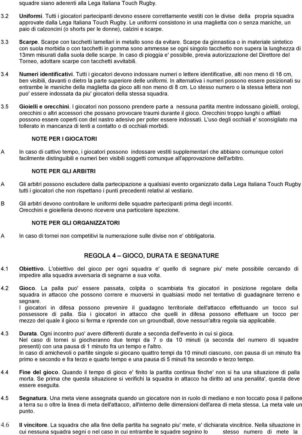 Le uniformi consistono in una maglietta con o senza maniche, un paio di calzoncini (o shorts per le donne), calzini e scarpe. 3.3 Scarpe. Scarpe con tacchetti lamellari in metallo sono da evitare.