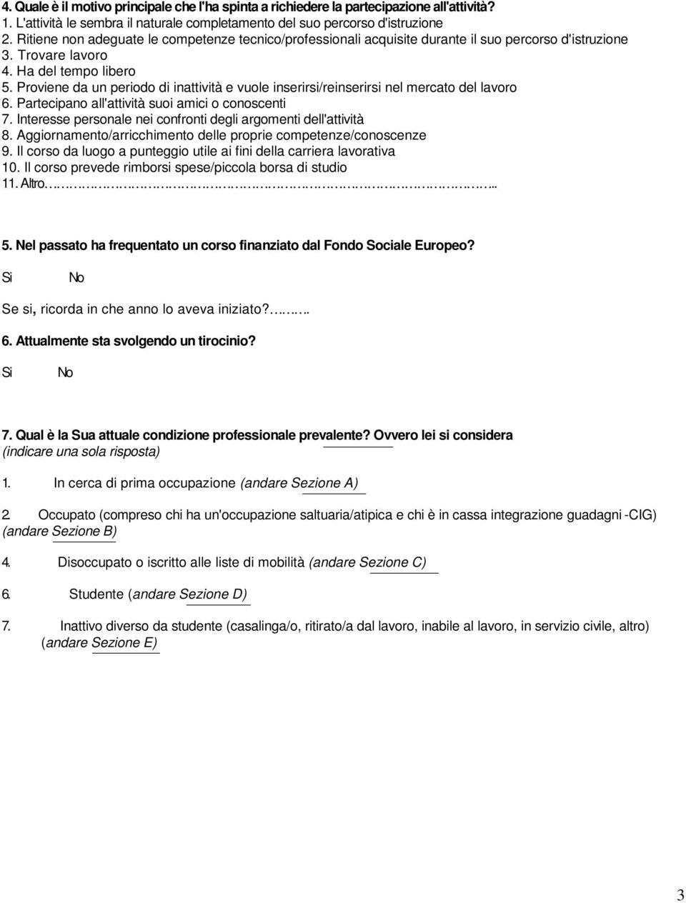 Proviene da un periodo di inattività e vuole inserirsi/reinserirsi nel mercato del lavoro 6. Partecipano all'attività suoi amici o conoscenti 7.