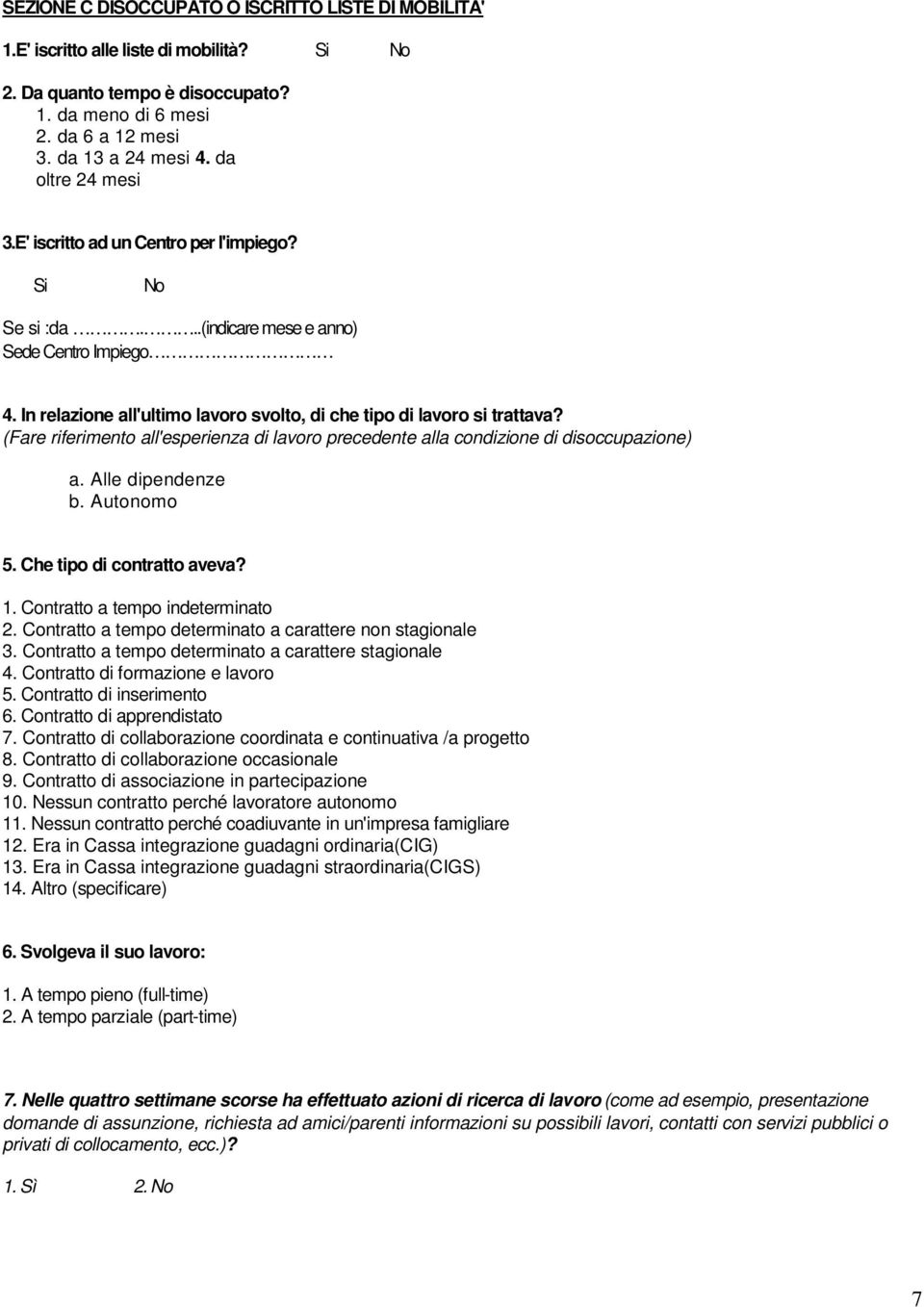 (Fare riferimento all'esperienza di lavoro precedente alla condizione di disoccupazione) a. Alle dipendenze b. Autonomo 5. Che tipo di contratto aveva? 1. Contratto a tempo indeterminato 2.