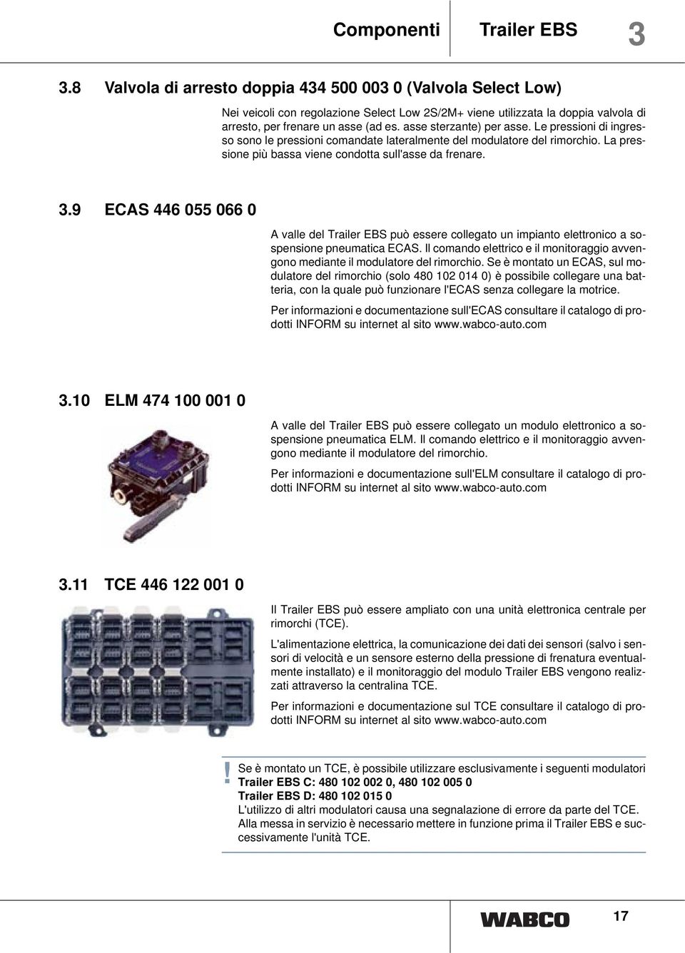 asse sterzante) per asse. Le pressioni di ingresso sono le pressioni comandate lateralmente del modulatore del rimorchio. La pressione più bassa viene condotta sull'asse da frenare. 3.