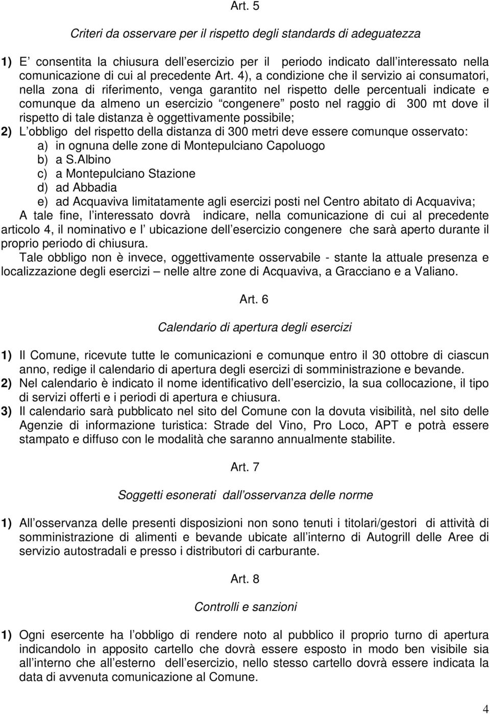 il rispetto di tale distanza è oggettivamente possibile; 2) L obbligo del rispetto della distanza di 300 metri deve essere comunque osservato: a) in ognuna delle zone di Montepulciano Capoluogo b) a