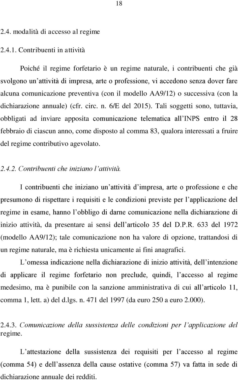 Tali soggetti sono, tuttavia, obbligati ad inviare apposita comunicazione telematica all INPS entro il 28 febbraio di ciascun anno, come disposto al comma 83, qualora interessati a fruire del regime