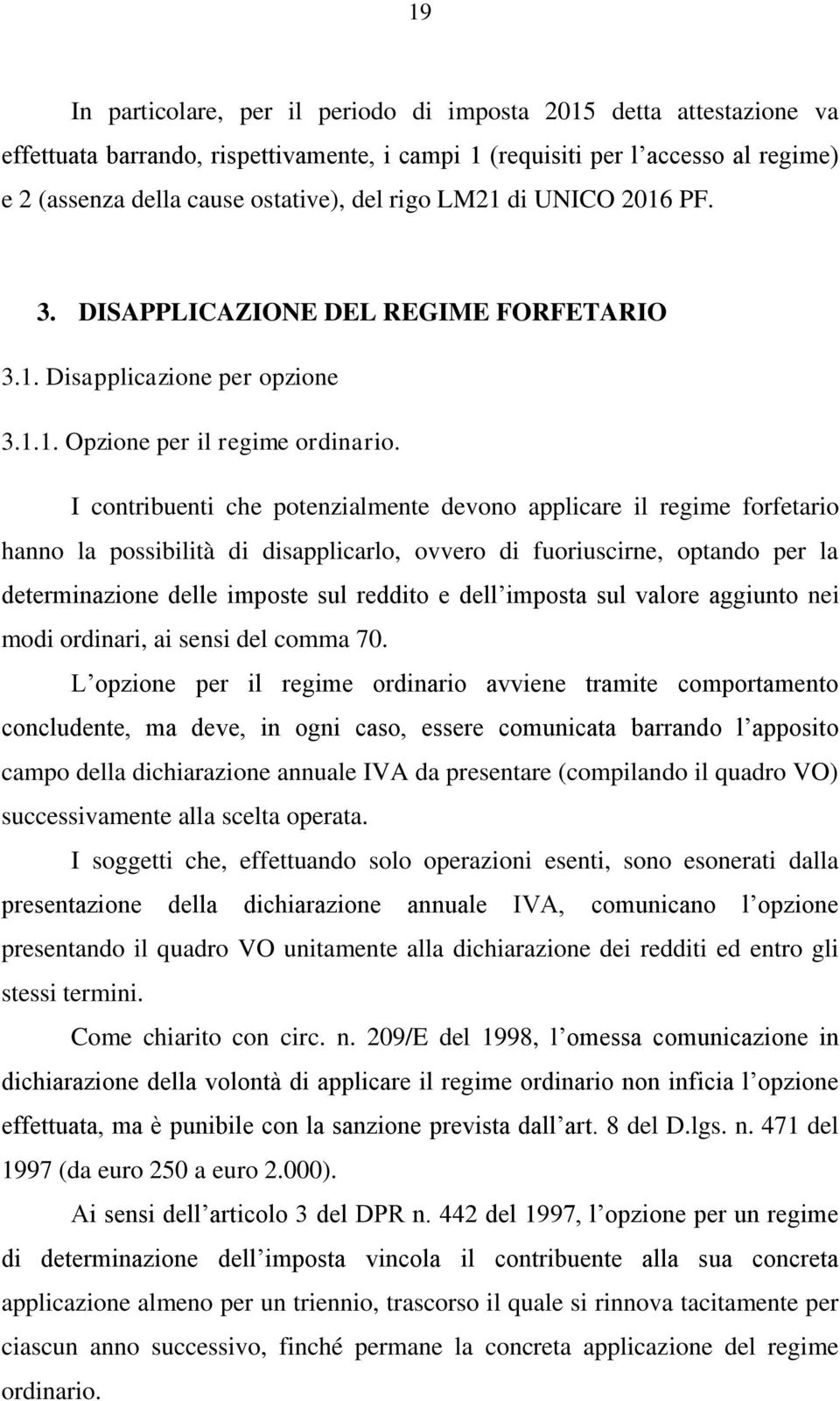 I contribuenti che potenzialmente devono applicare il regime forfetario hanno la possibilità di disapplicarlo, ovvero di fuoriuscirne, optando per la determinazione delle imposte sul reddito e dell