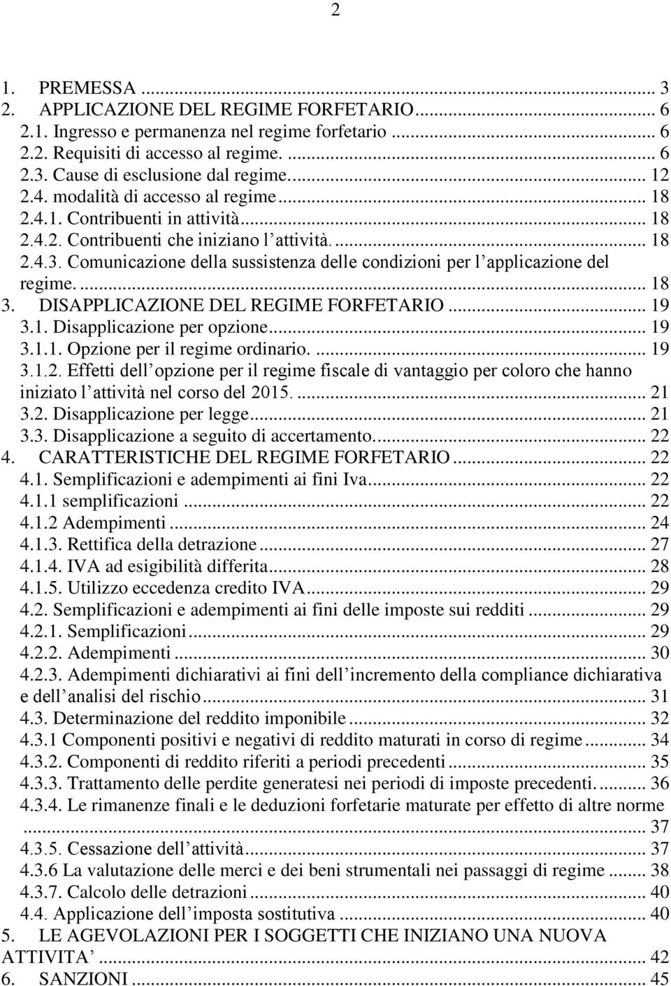 Comunicazione della sussistenza delle condizioni per l applicazione del regime.... 18 3. DISAPPLICAZIONE DEL REGIME FORFETARIO... 19 3.1. Disapplicazione per opzione... 19 3.1.1. Opzione per il regime ordinario.