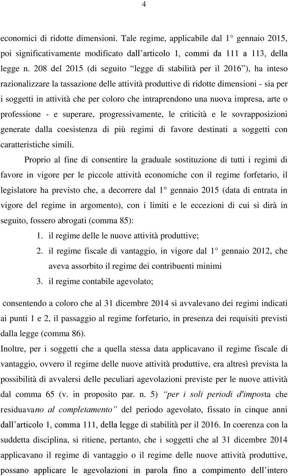 intraprendono una nuova impresa, arte o professione - e superare, progressivamente, le criticità e le sovrapposizioni generate dalla coesistenza di più regimi di favore destinati a soggetti con