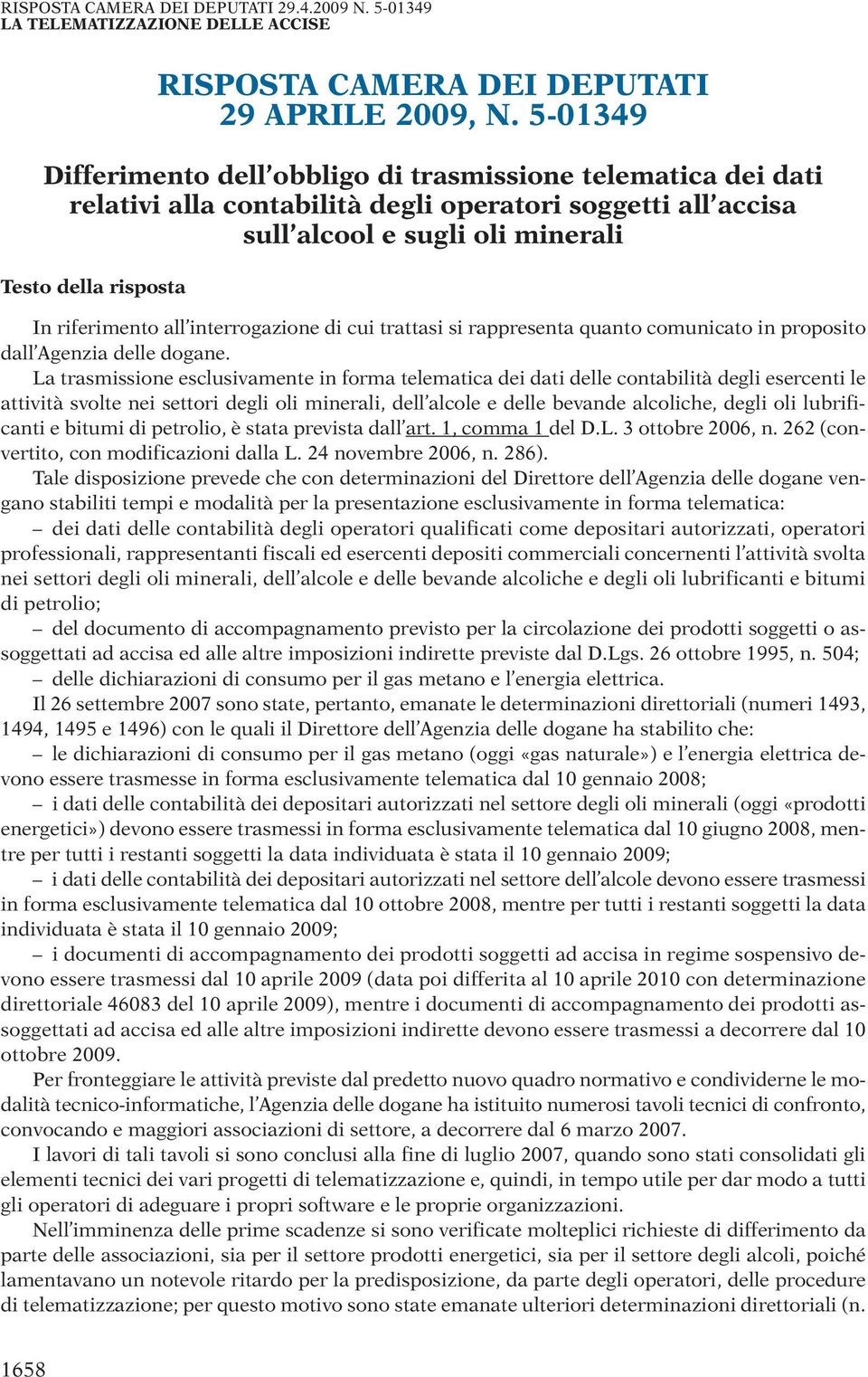 riferimento all interrogazione di cui trattasi si rappresenta quanto comunicato in proposito dall Agenzia delle dogane.