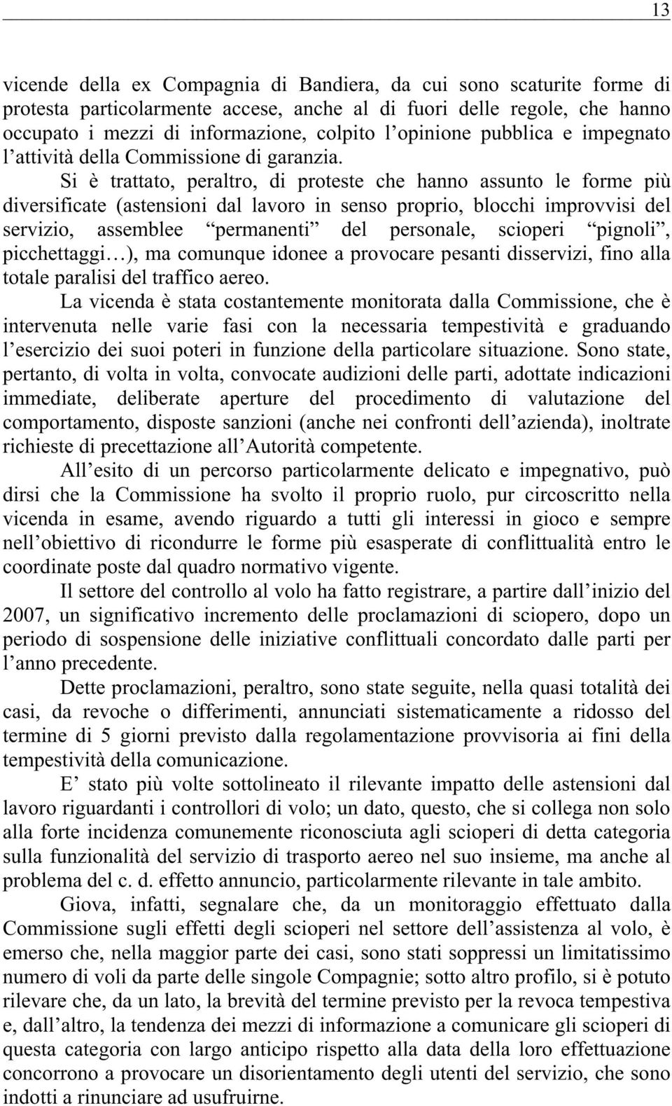 Si è trattato, peraltro, di proteste che hanno assunto le forme più diversificate (astensioni dal lavoro in senso proprio, blocchi improvvisi del servizio, assemblee permanenti del personale,