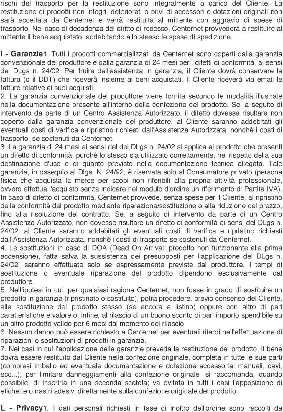 Nel caso di decadenza del diritto di recesso, Centernet provvederà a restituire al mittente il bene acquistato, addebitando allo stesso le spese di spedizione. I - Garanzie 1.