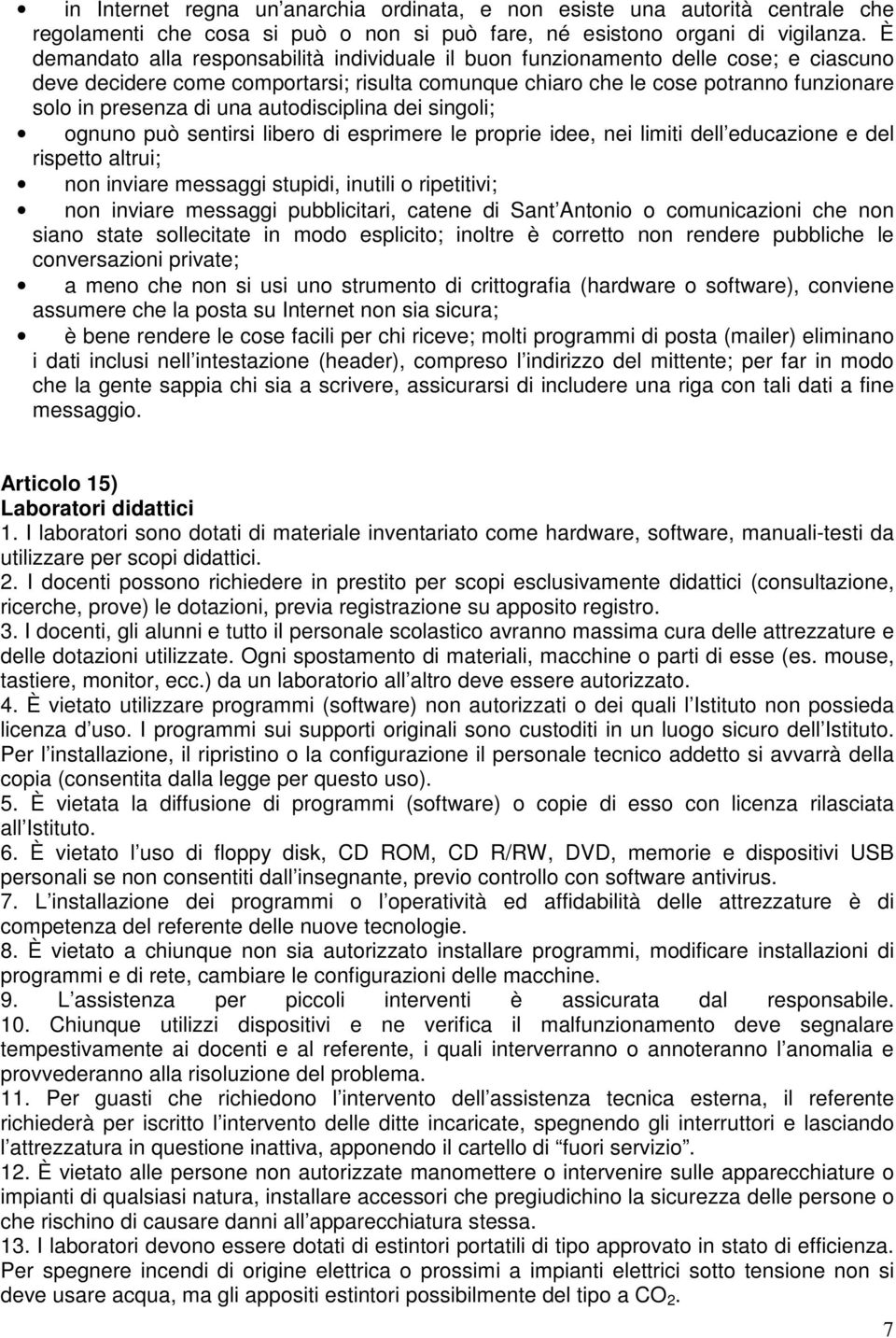 una autodisciplina dei singoli; ognuno può sentirsi libero di esprimere le proprie idee, nei limiti dell educazione e del rispetto altrui; non inviare messaggi stupidi, inutili o ripetitivi; non