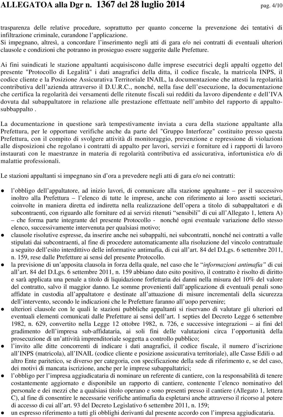 Si impegnano, altresì, a concordare l inserimento negli atti di gara e/o nei contratti di eventuali ulteriori clausole e condizioni che potranno in prosieguo essere suggerite dalle Prefetture.