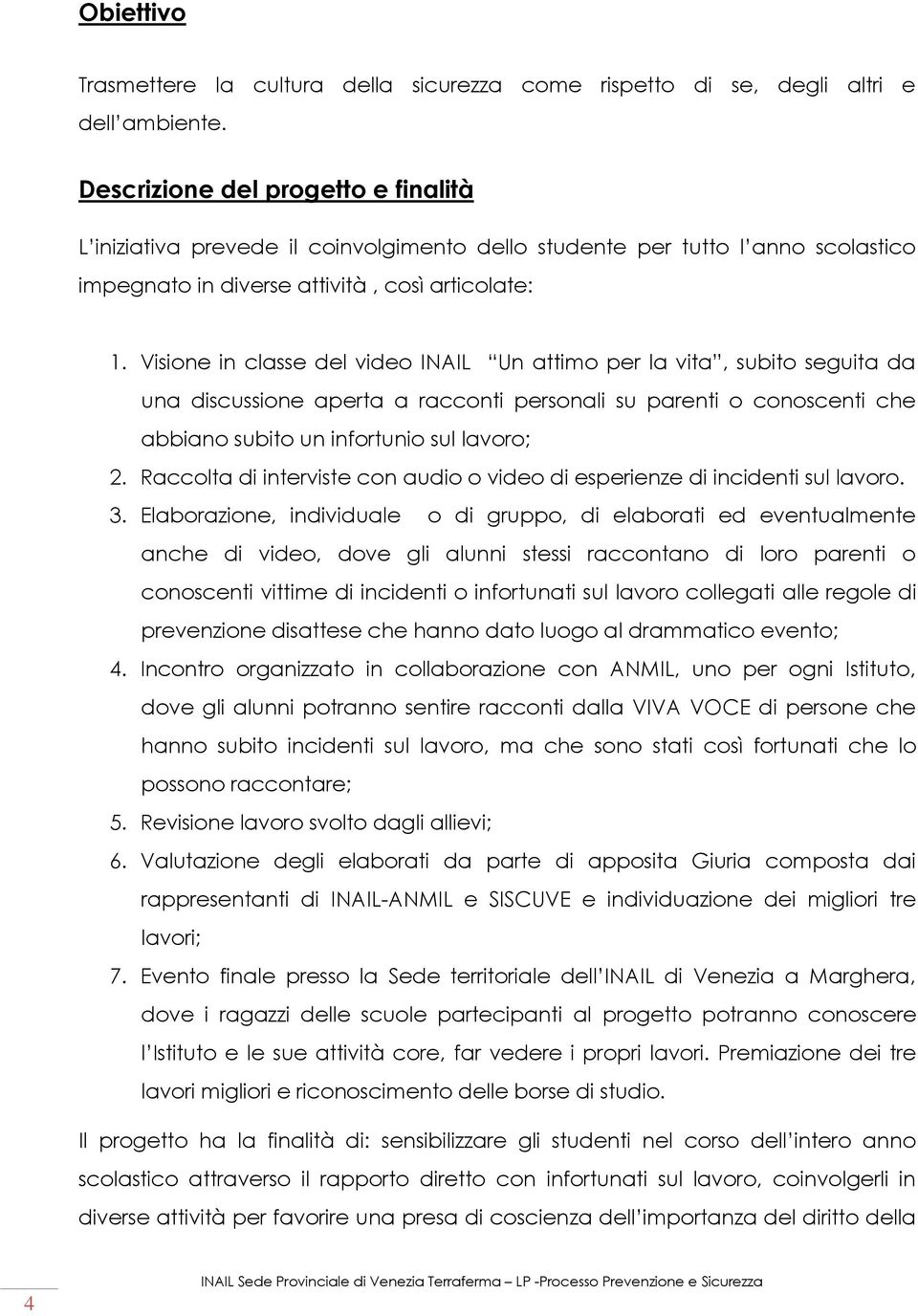 Visione in classe del video INAIL Un attimo per la vita, subito seguita da una discussione aperta a racconti personali su parenti o conoscenti che abbiano subito un infortunio sul lavoro; 2.