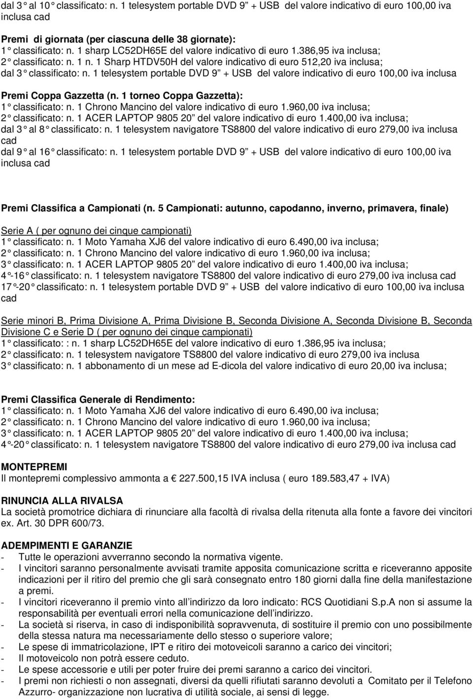 1 telesystem portable DVD 9 + USB del valore indicativo di euro 100,00 iva inclusa Premi Coppa Gazzetta (n. 1 torneo Coppa Gazzetta): 1 classificato: n.