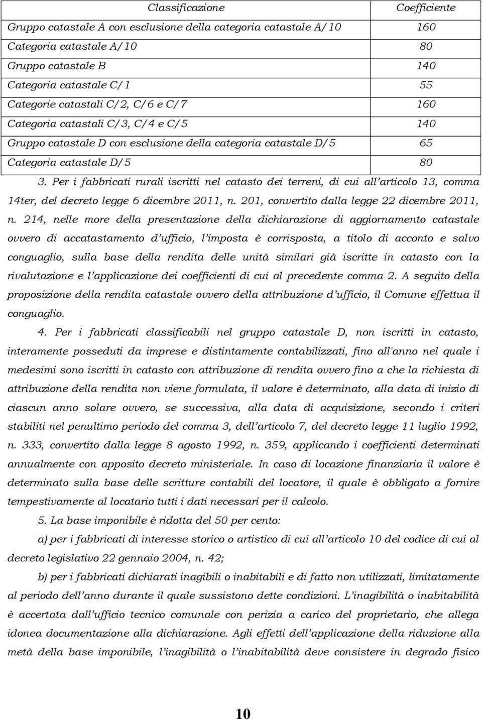 Per i fabbricati rurali iscritti nel catasto dei terreni, di cui all articolo 13, comma 14ter, del decreto legge 6 dicembre 2011, n. 201, convertito dalla legge 22 dicembre 2011, n.