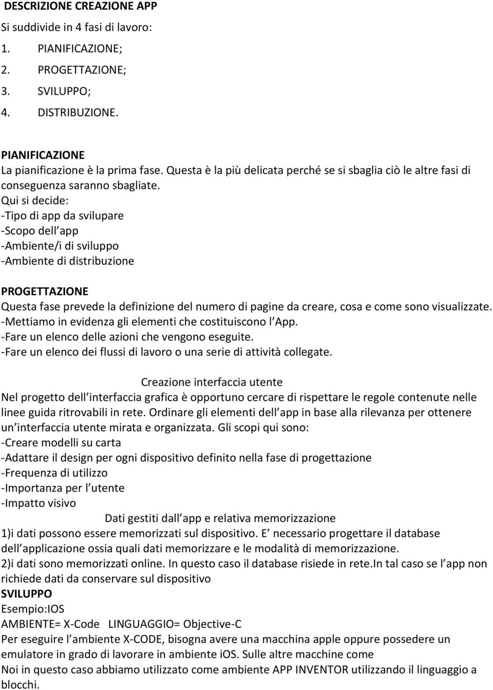 Qui si decide: -Tipo di app da svilupare -Scopo dell app -Ambiente/i di sviluppo -Ambiente di distribuzione PROGETTAZIONE Questa fase prevede la definizione del numero di pagine da creare, cosa e