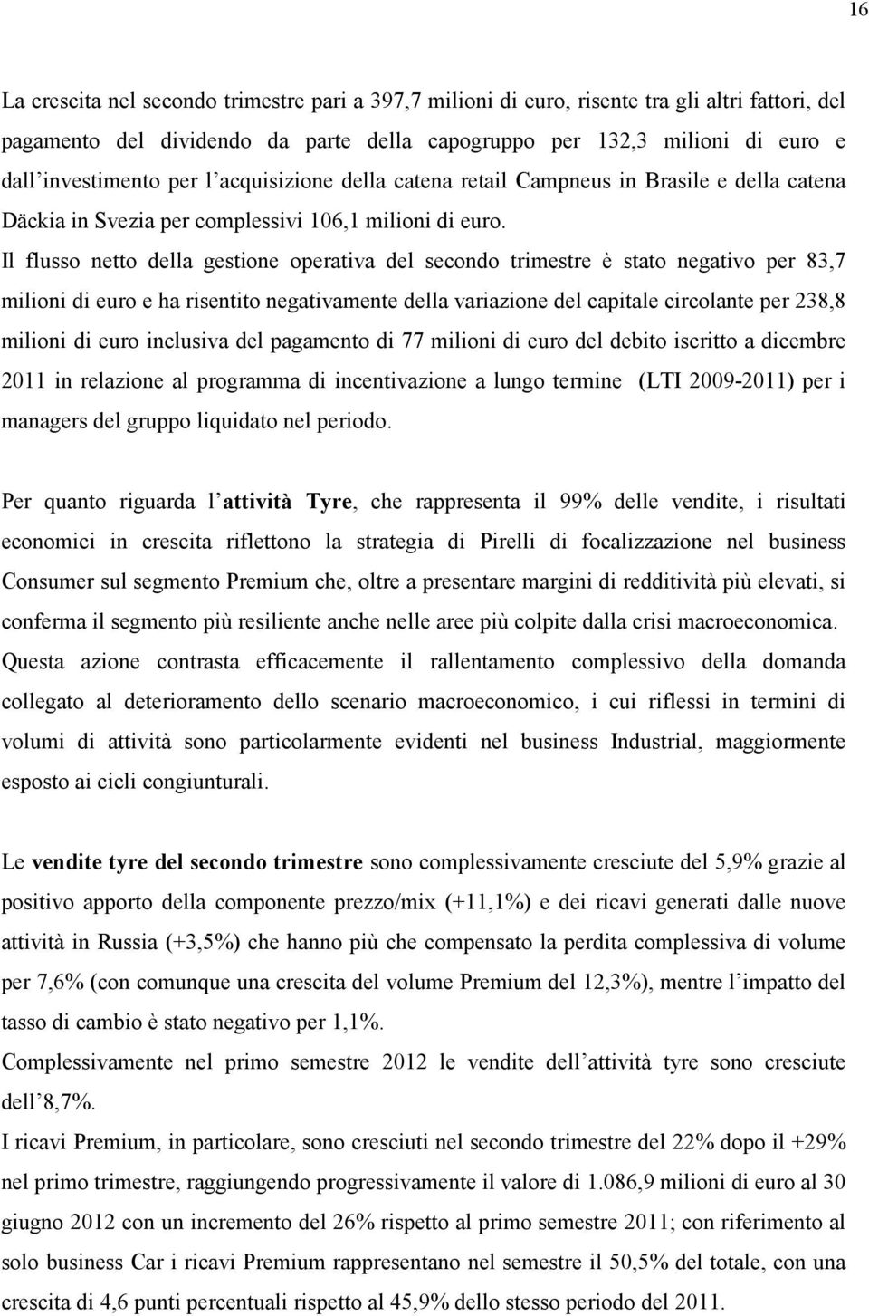 Il flusso netto della gestione operativa del secondo trimestre è stato negativo per 83,7 milioni di euro e ha risentito negativamente della variazione del capitale circolante per 238,8 milioni di