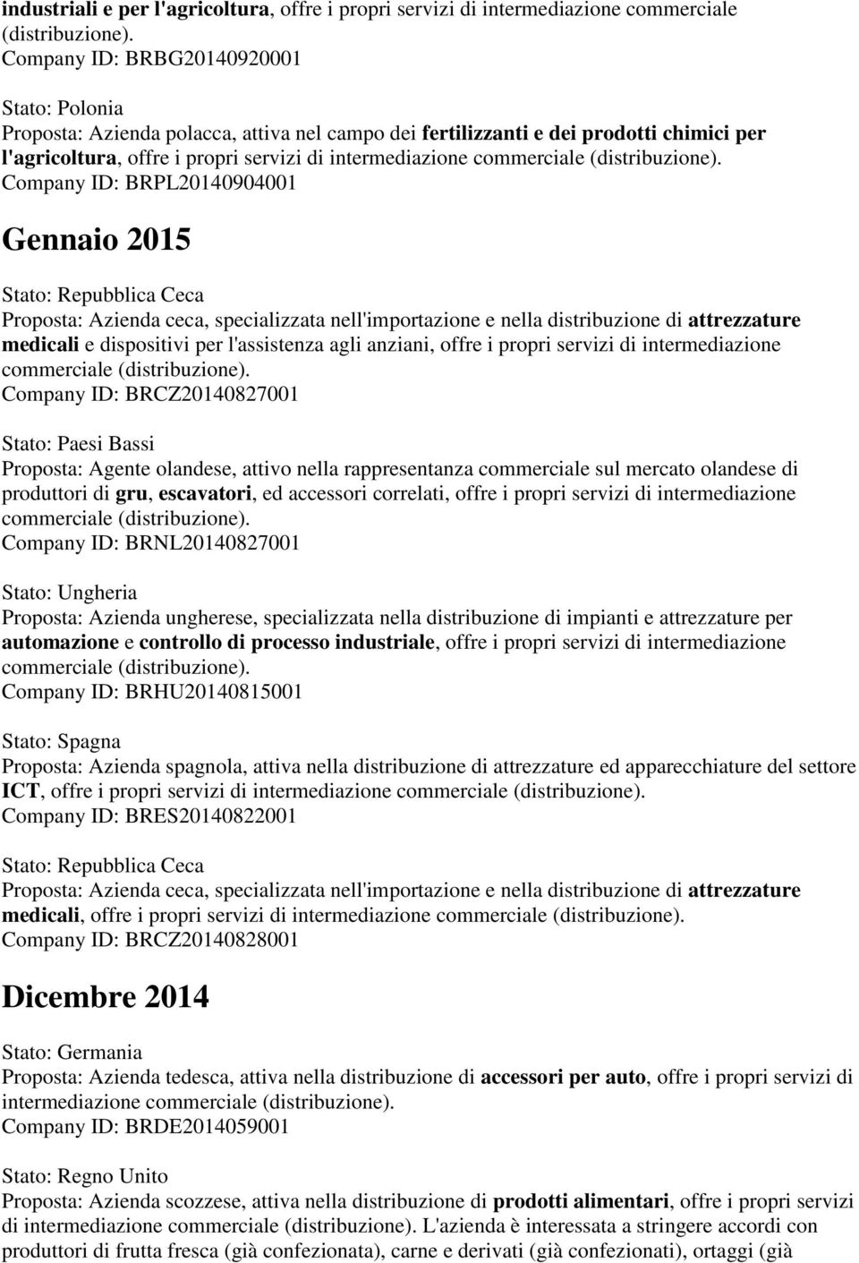 BRPL20140904001 Gennaio 2015 Stato: Repubblica Ceca Proposta: Azienda ceca, specializzata nell'importazione e nella distribuzione di attrezzature medicali e dispositivi per l'assistenza agli anziani,