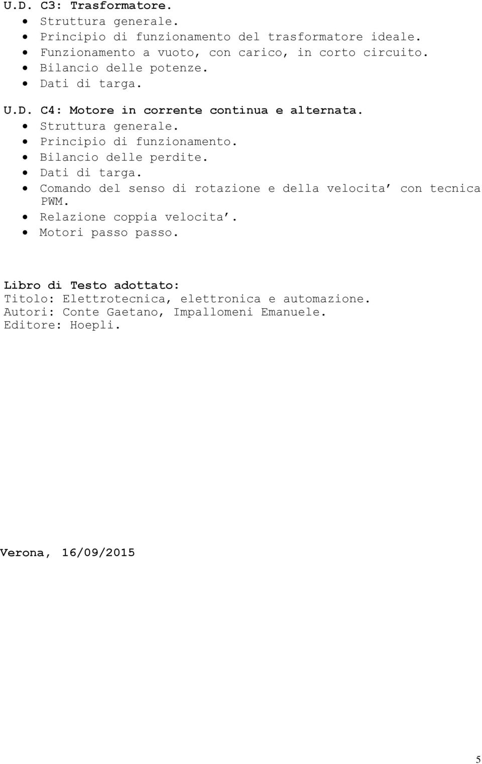 Bilancio delle perdite. Dati di targa. Comando del senso di rotazione e della velocita con tecnica PWM. Relazione coppia velocita. Motori passo passo.