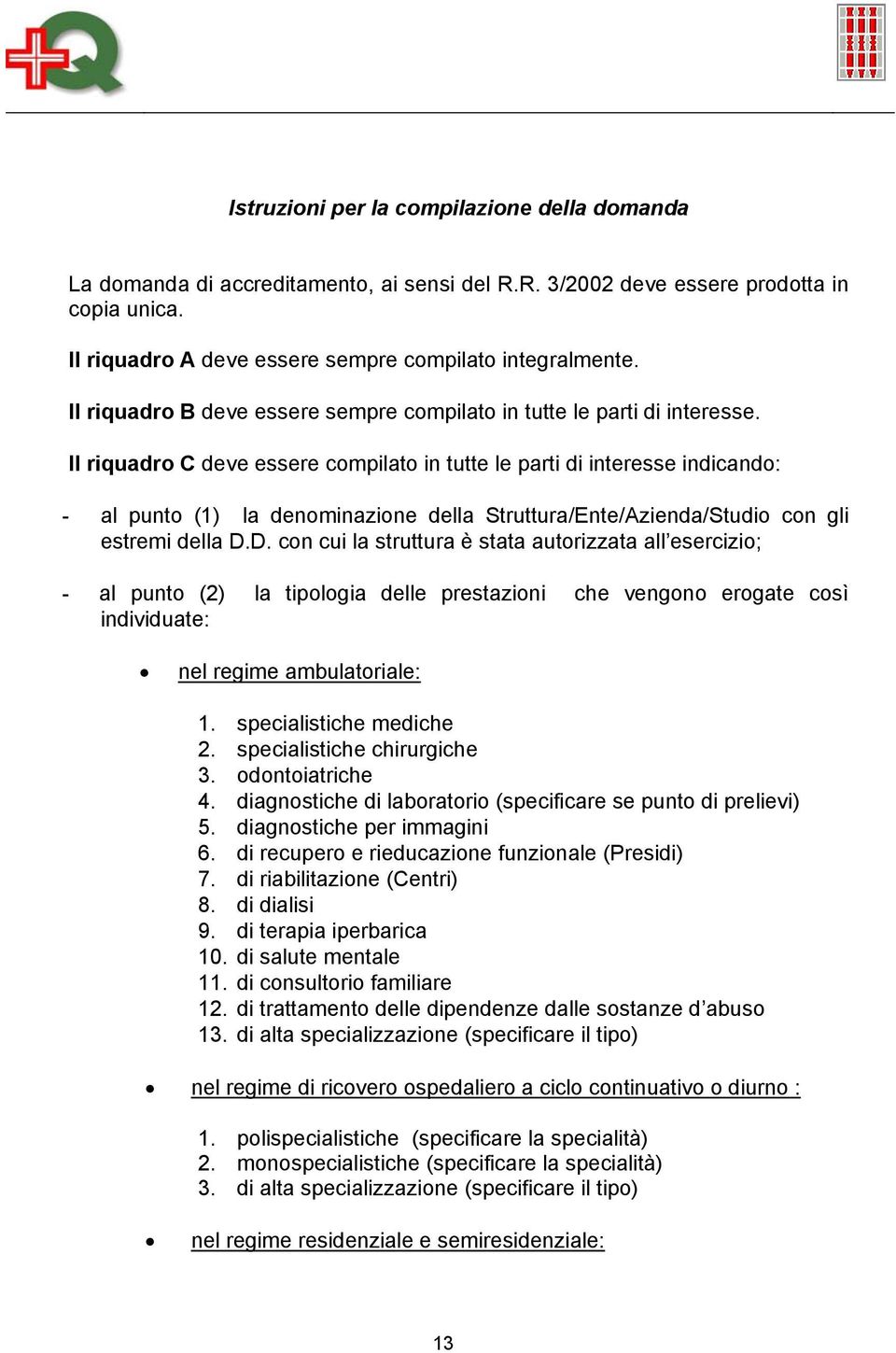 Il riquadro C deve essere compilato in tutte le parti di interesse indicando: - al punto (1) la denominazione della Struttura/Ente/Azienda/Studio con gli estremi della D.