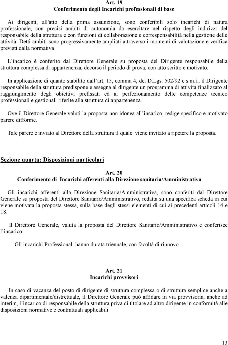 Detti ambiti sono progressivamente ampliati attraverso i momenti di valutazione e verifica previsti dalla normativa.