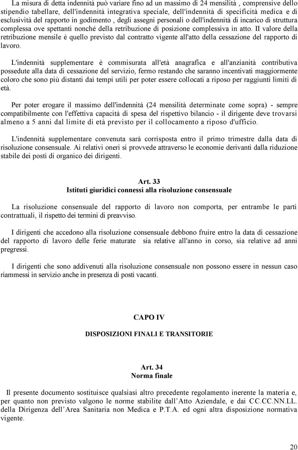 II valore della retribuzione mensile è quello previsto dal contratto vigente all'atto della cessazione del rapporto di lavoro.