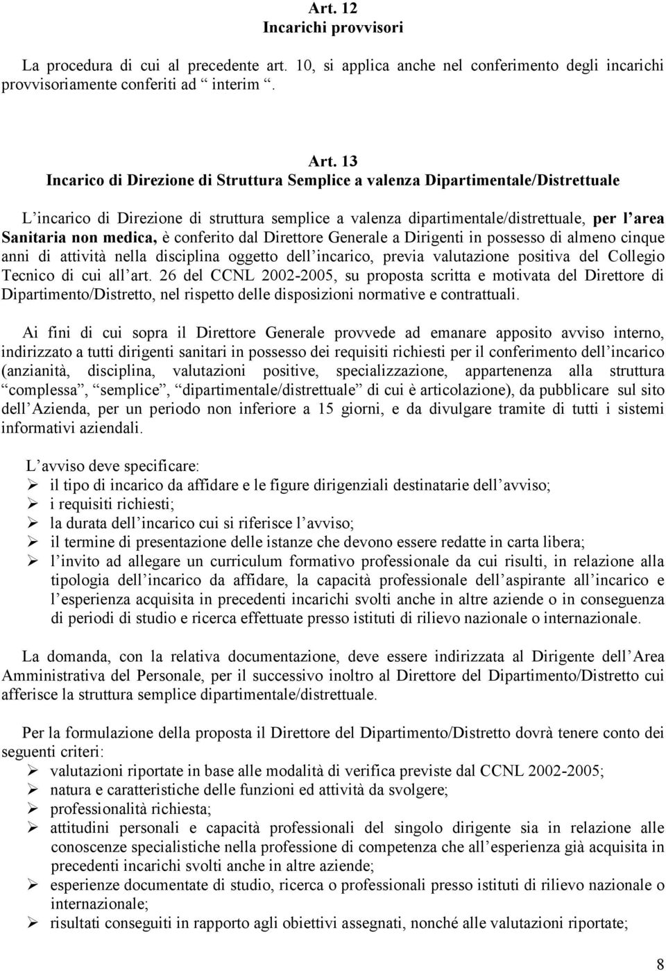 medica, è conferito dal Direttore Generale a Dirigenti in possesso di almeno cinque anni di attività nella disciplina oggetto dell incarico, previa valutazione positiva del Collegio Tecnico di cui