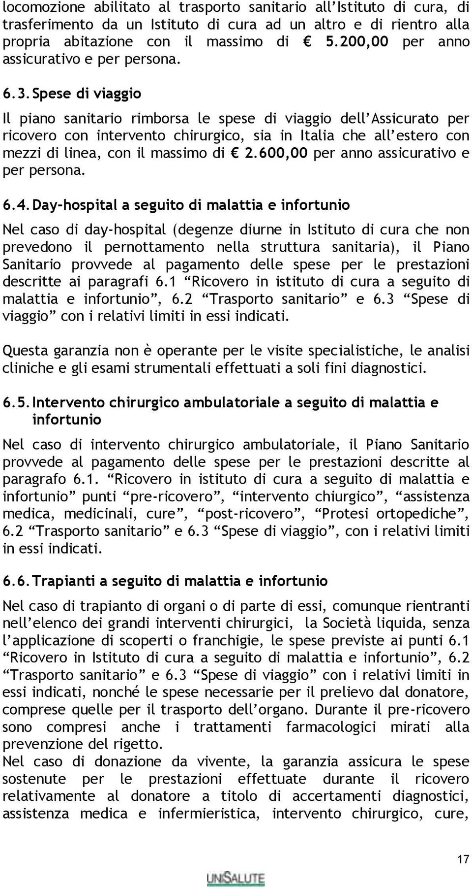 Spese di viaggio Il piano sanitario rimborsa le spese di viaggio dell Assicurato per ricovero con intervento chirurgico, sia in Italia che all estero con mezzi di linea, con il massimo di 2.