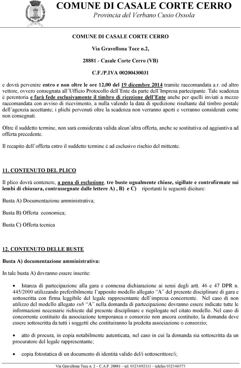 Tale scadenza è perentoria e farà fede esclusivamente il timbro di ricezione dell Ente anche per quelli inviati a mezzo raccomandata con avviso di ricevimento, a nulla valendo la data di spedizione