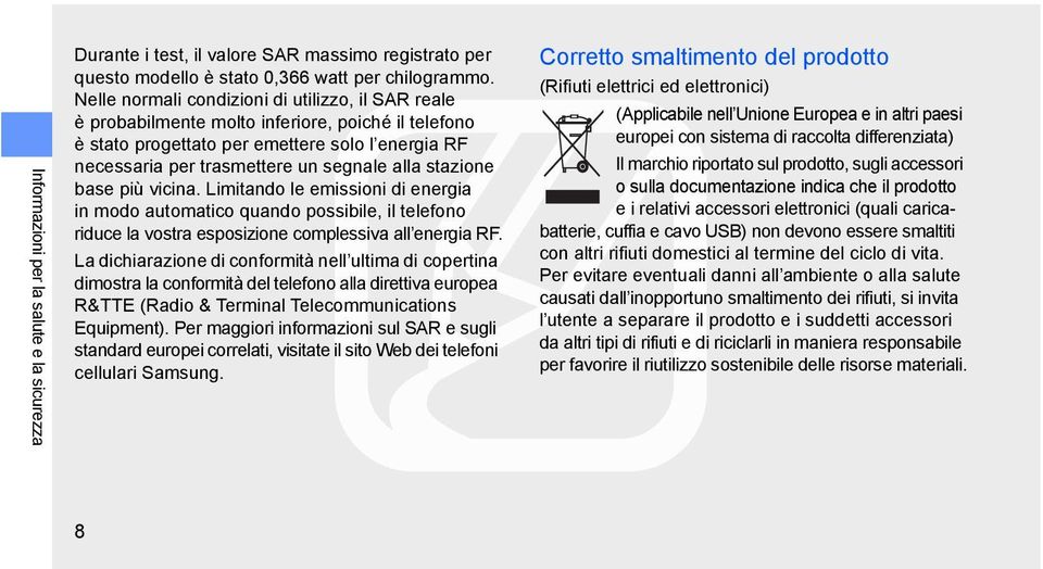 stazione base più vicina. Limitando le emissioni di energia in modo automatico quando possibile, il telefono riduce la vostra esposizione complessiva all energia RF.