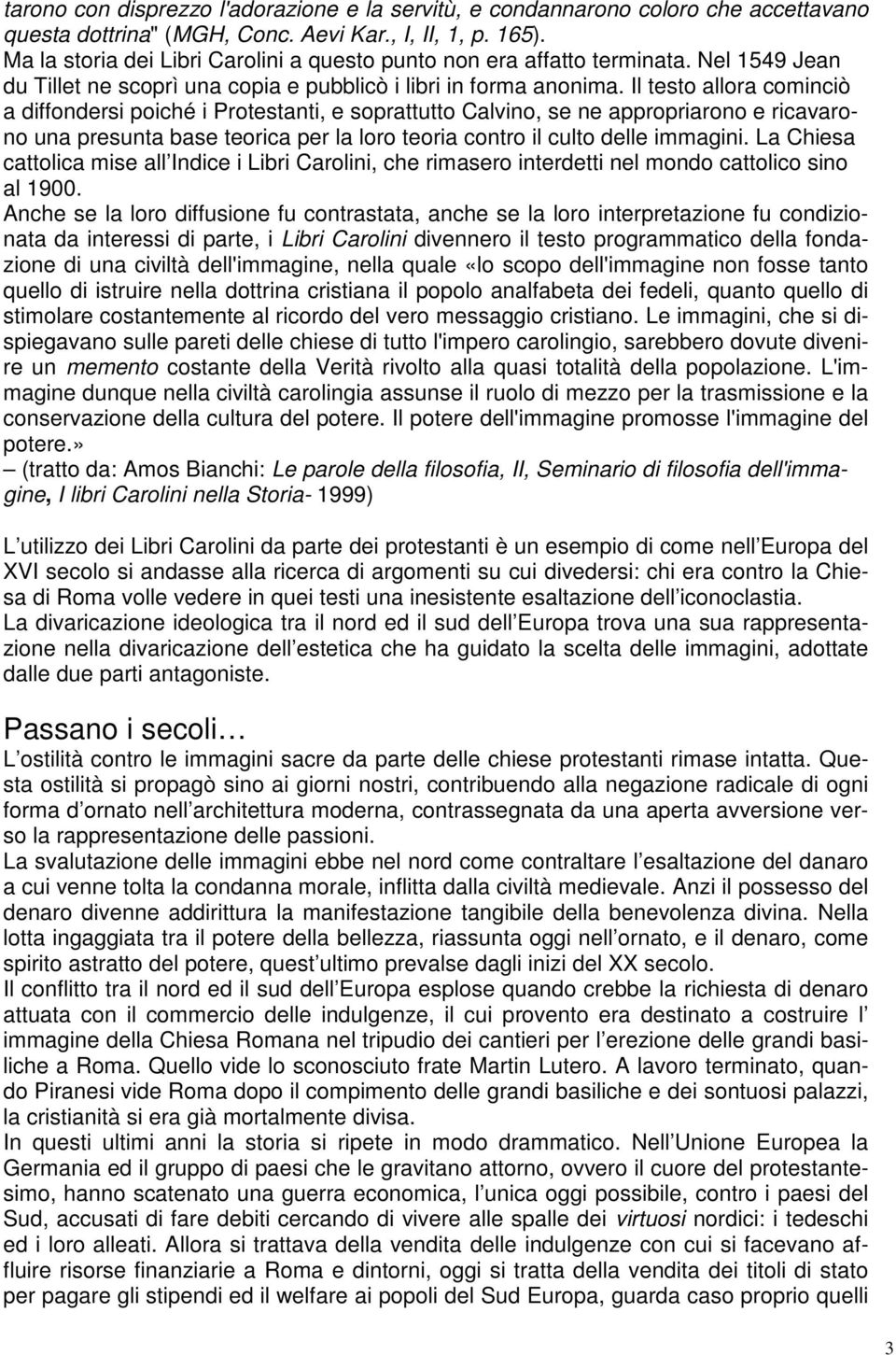 Il testo allora cominciò a diffondersi poiché i Protestanti, e soprattutto Calvino, se ne appropriarono e ricavarono una presunta base teorica per la loro teoria contro il culto delle immagini.