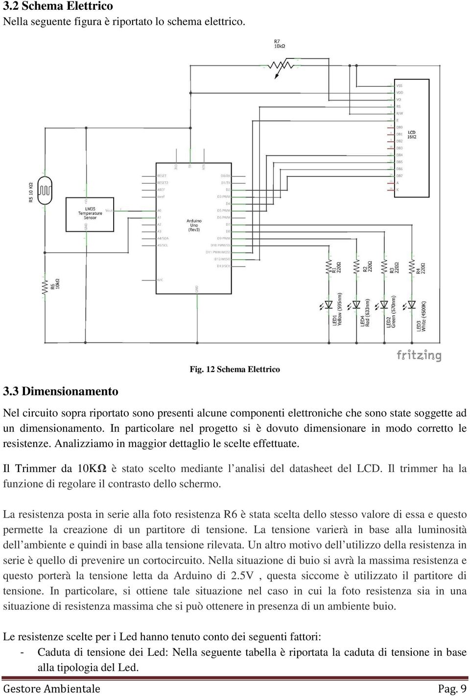 In particolare nel progetto si è dovuto dimensionare in modo corretto le resistenze. Analizziamo in maggior dettaglio le scelte effettuate.