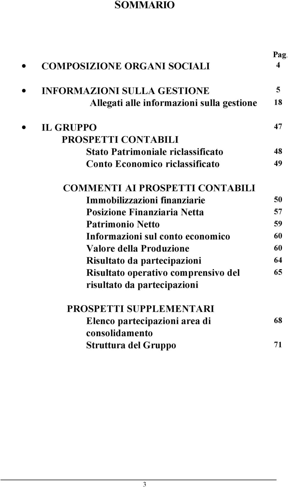 Patrimoniale riclassificato 48 Conto Economico riclassificato 49 COMMENTI AI PROSPETTI CONTABILI Immobilizzazioni finanziarie 50 Posizione