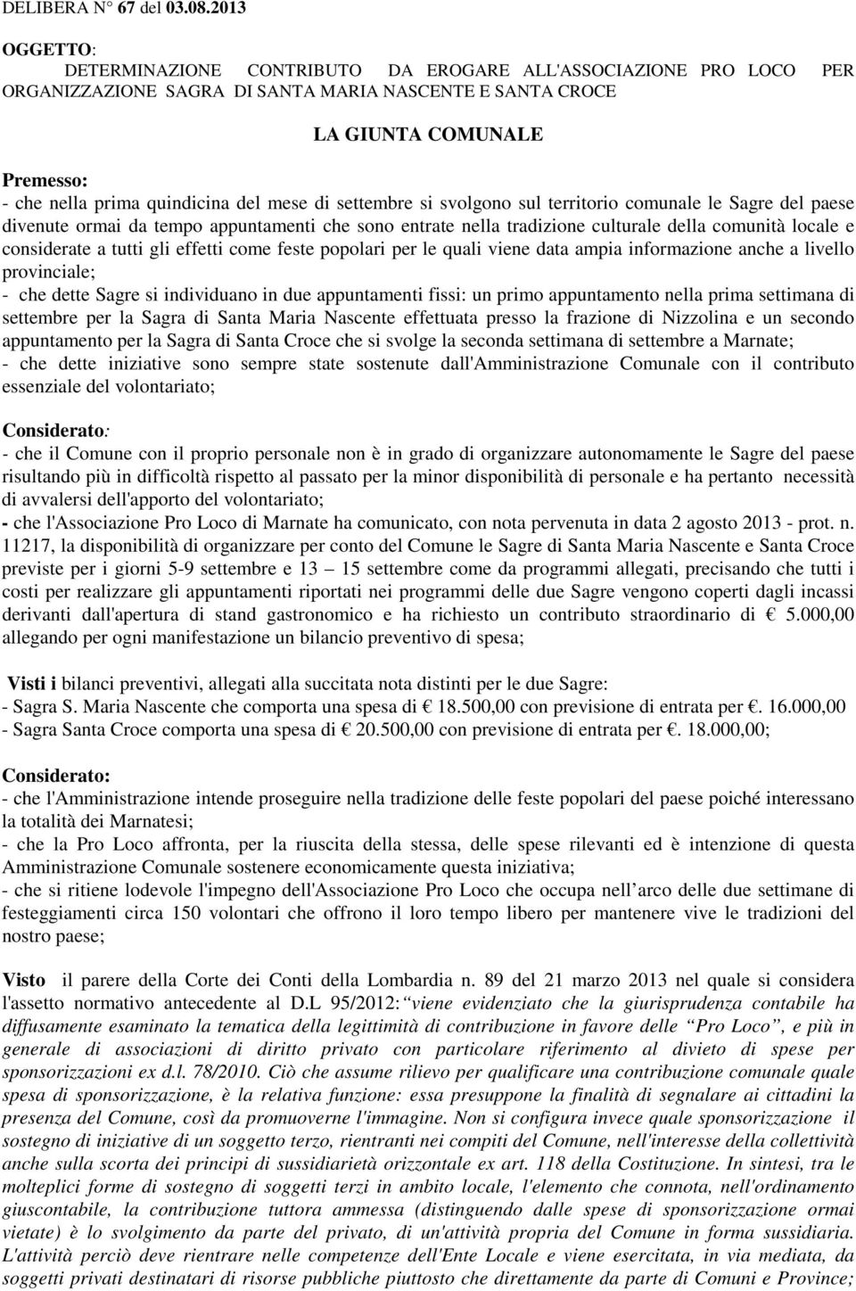 del mese di settembre si svolgono sul territorio comunale le Sagre del paese divenute ormai da tempo appuntamenti che sono entrate nella tradizione culturale della comunità locale e considerate a