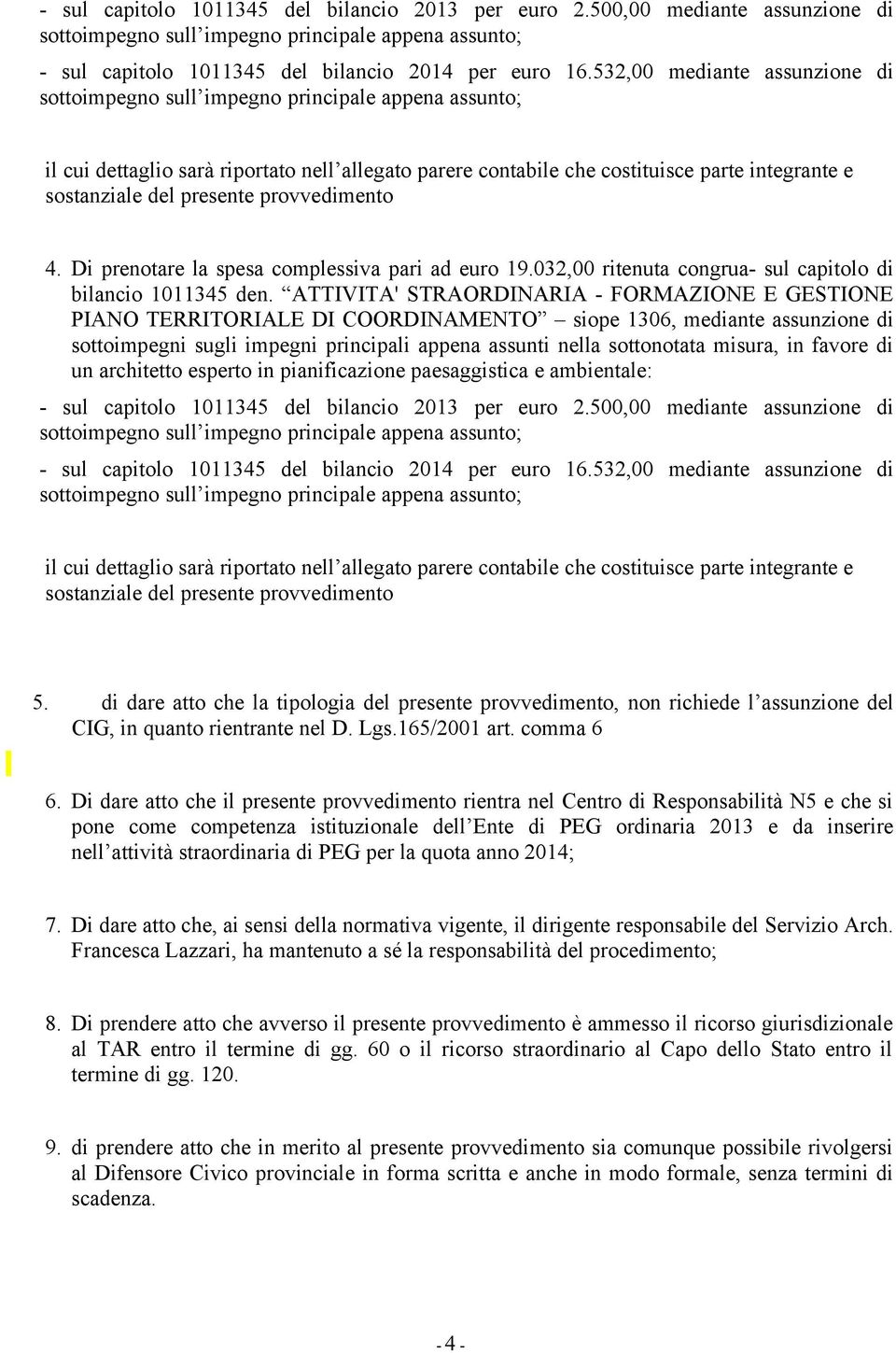 Di prenotare la spesa complessiva pari ad euro 19.032,00 ritenuta congrua- sul capitolo di bilancio 1011345 den.