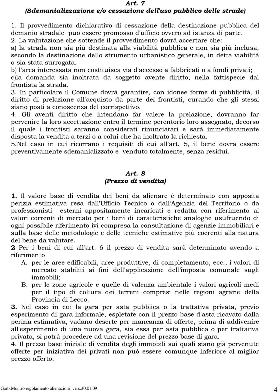 La valutazione che sottende il provvedimento dovrà accertare che: a) la strada non sia più destinata alla viabilità pubblica e non sia più inclusa, secondo la destinazione dello strumento urbanistico