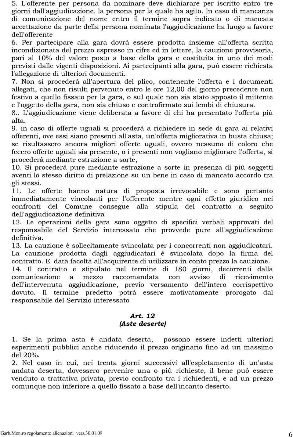 Per partecipare alla gara dovrà essere prodotta insieme all'offerta scritta incondizionata del prezzo espresso in cifre ed in lettere, la cauzione provvisoria, pari al 10% del valore posto a base