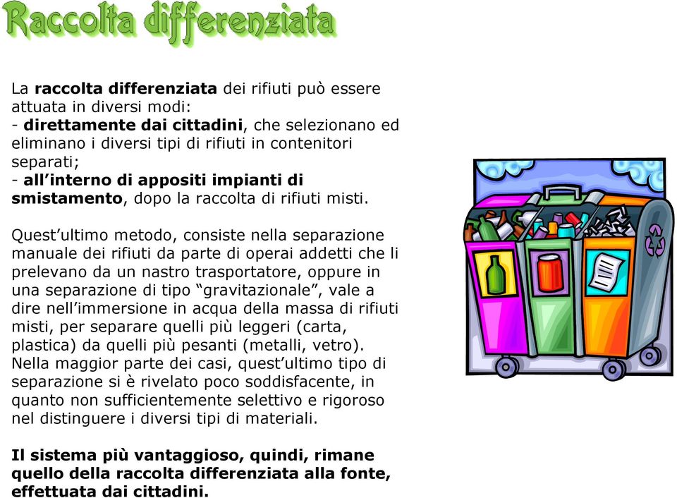 Quest ultimo metodo, consiste nella separazione manuale dei rifiuti da parte di operai addetti che li prelevano da un nastro trasportatore, oppure in una separazione di tipo gravitazionale, vale a