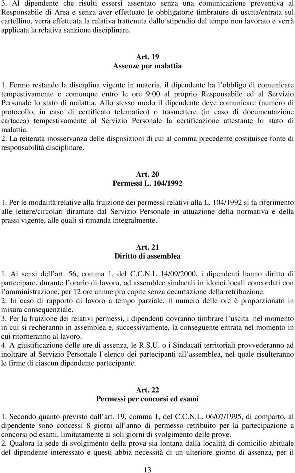 Fermo restando la disciplina vigente in materia, il dipendente ha l obbligo di comunicare tempestivamente e comunque entro le ore 9:00 al proprio Responsabile ed al Servizio Personale lo stato di