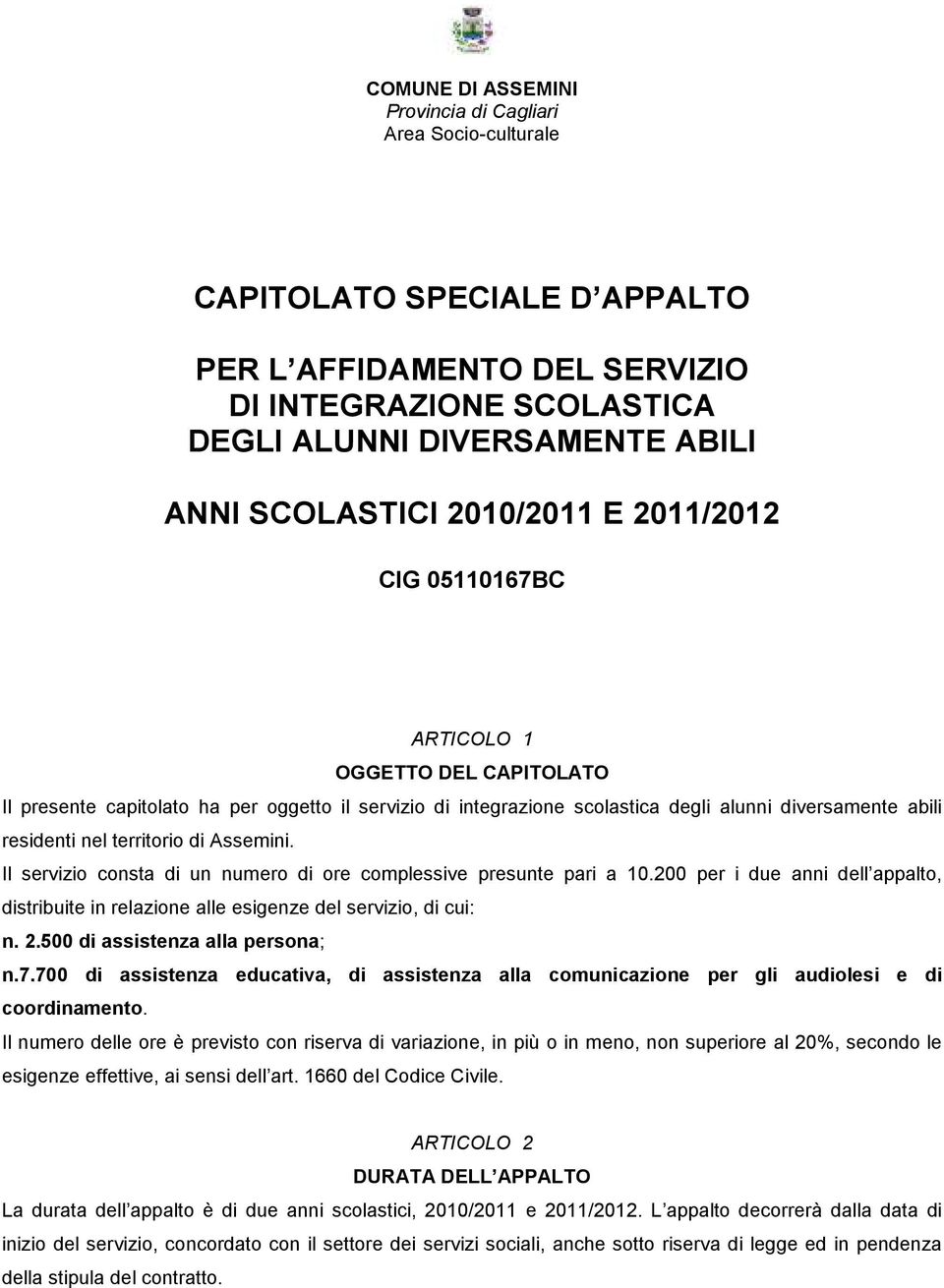 territorio di Assemini. Il servizio consta di un numero di ore complessive presunte pari a 10.200 per i due anni dell appalto, distribuite in relazione alle esigenze del servizio, di cui: n. 2.