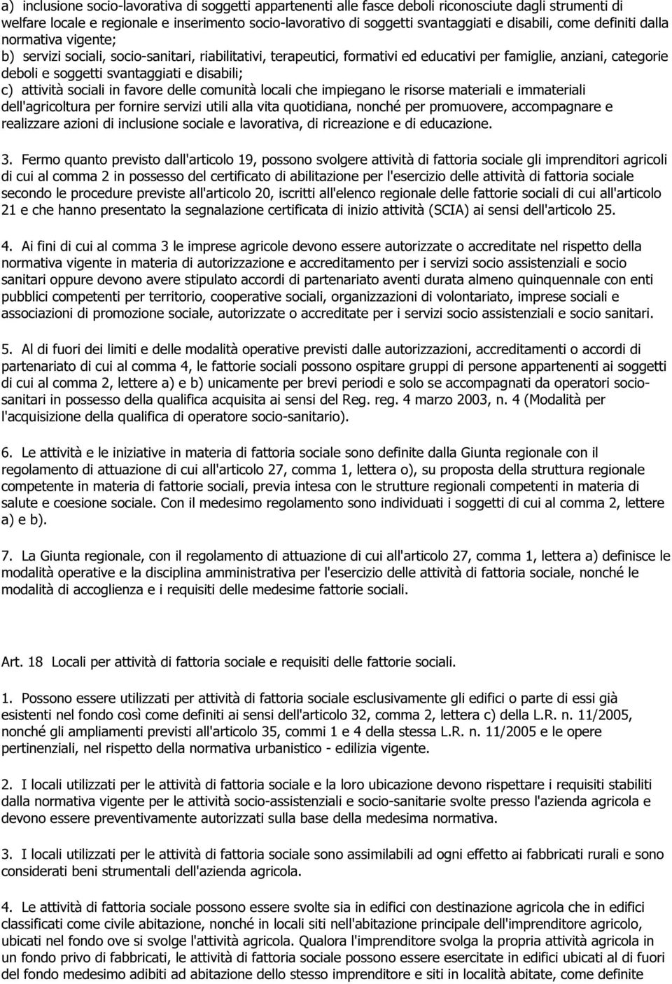 e disabili; c) attività sociali in favore delle comunità locali che impiegano le risorse materiali e immateriali dell'agricoltura per fornire servizi utili alla vita quotidiana, nonché per