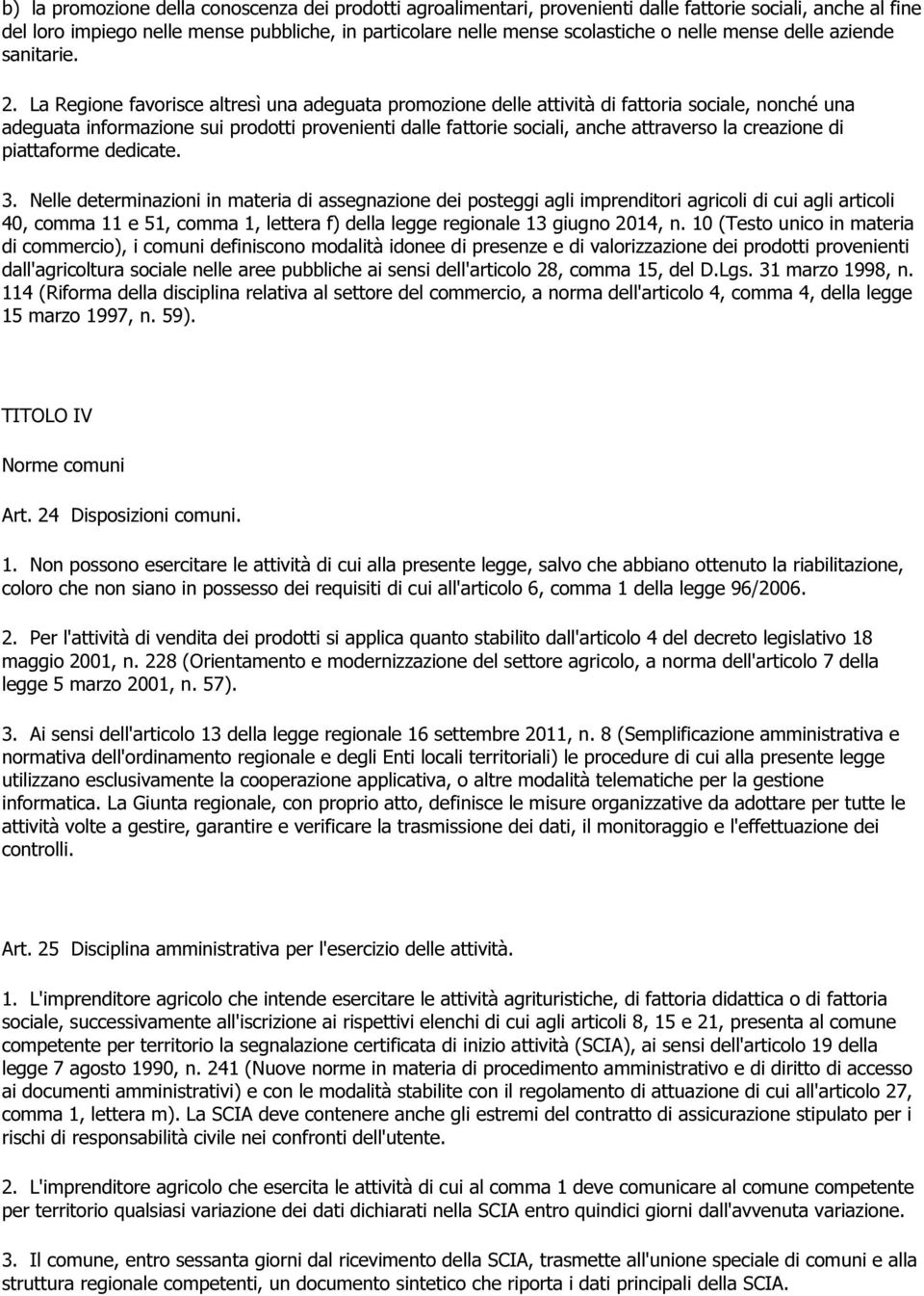 La Regione favorisce altresì una adeguata promozione delle attività di fattoria sociale, nonché una adeguata informazione sui prodotti provenienti dalle fattorie sociali, anche attraverso la