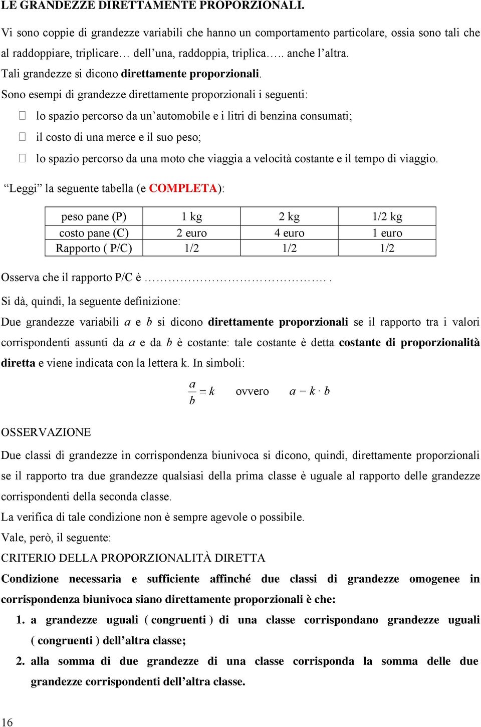 Sono esempi di grandezze direttamente proporzionali i seguenti: lo spazio percorso da un automobile e i litri di benzina consumati; il costo di una merce e il suo peso; lo spazio percorso da una moto