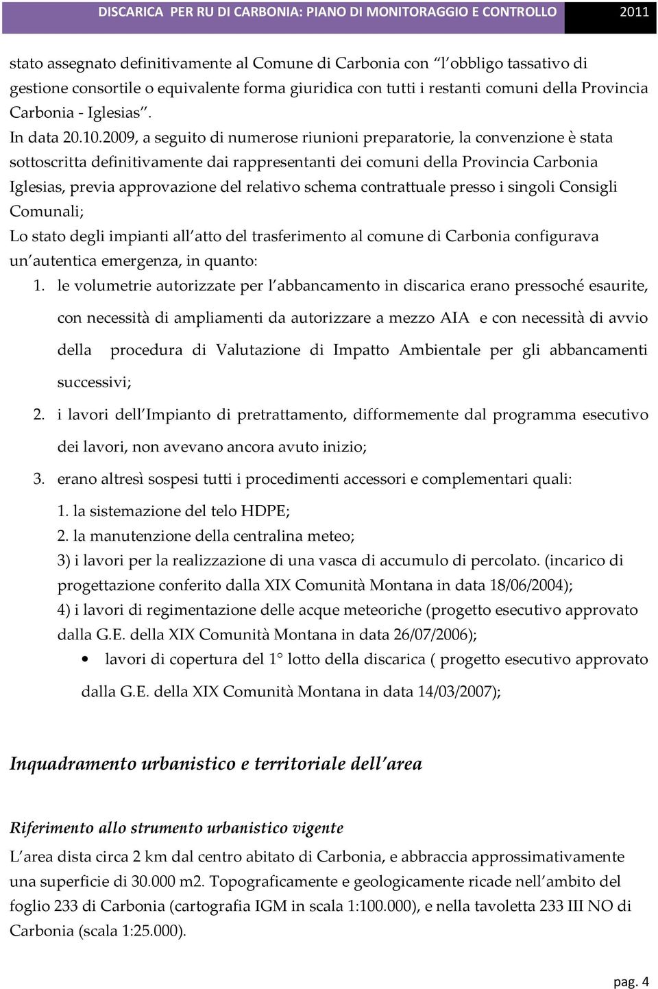 2009, a seguito di numerose riunioni preparatorie, la convenzione è stata sottoscritta definitivamente dai rappresentanti dei comuni della Provincia Carbonia Iglesias, previa approvazione del