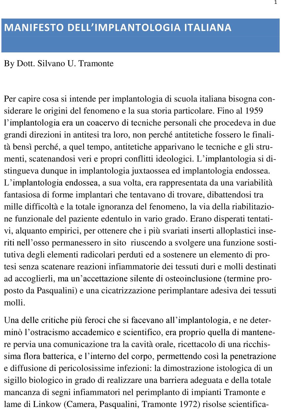 Fino al 1959 l implantologia era un coacervo di tecniche personali che procedeva in due grandi direzioni in antitesi tra loro, non perché antitetiche fossero le finalità bensì perché, a quel tempo,