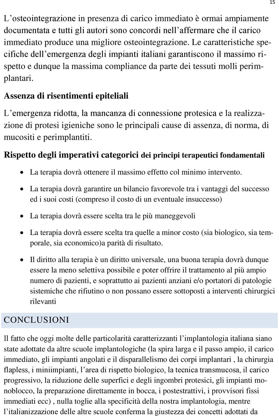 Assenza di risentimenti epiteliali L emergenza ridotta, la mancanza di connessione protesica e la realizzazione di protesi igieniche sono le principali cause di assenza, di norma, di mucositi e