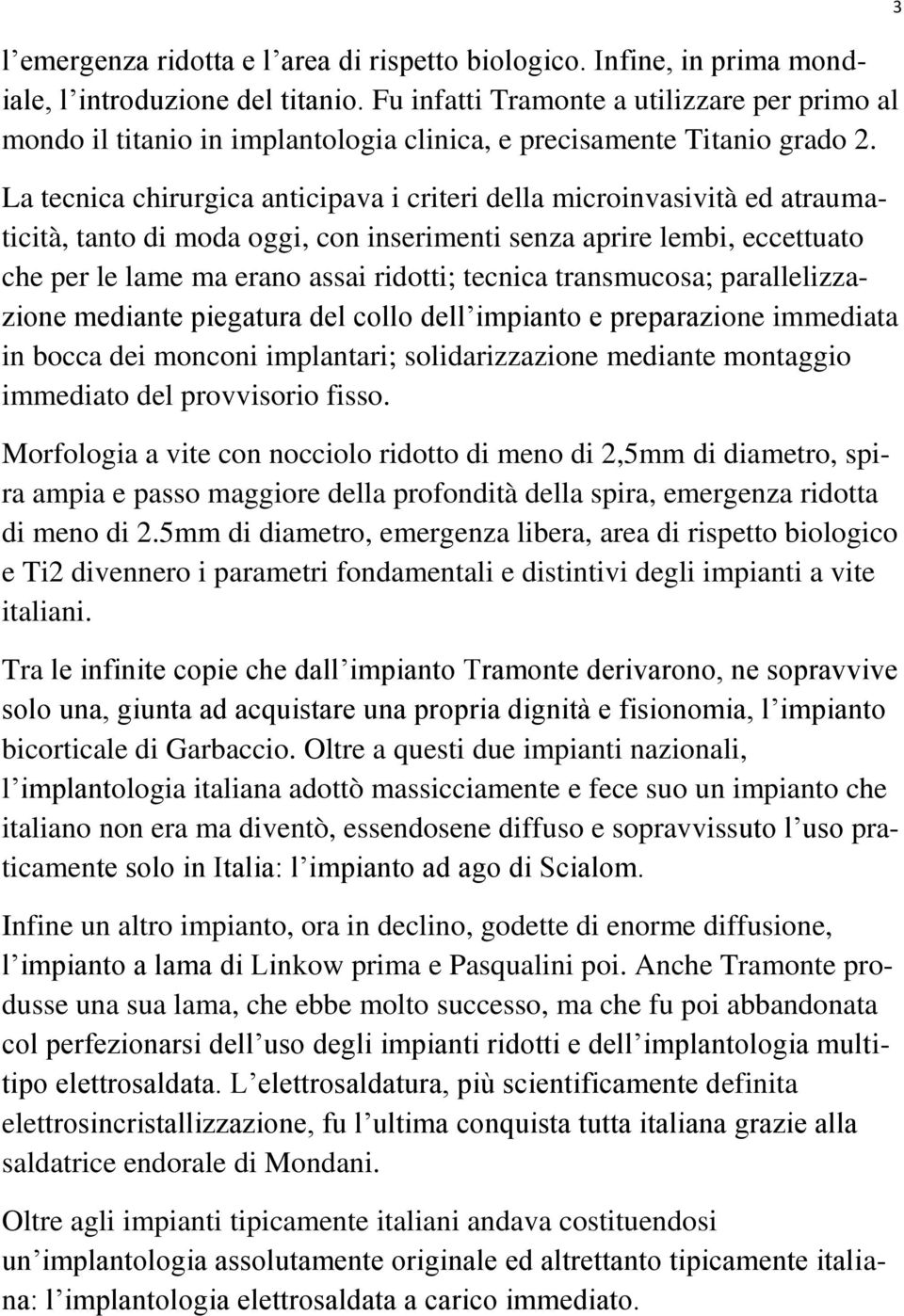 La tecnica chirurgica anticipava i criteri della microinvasività ed atraumaticità, tanto di moda oggi, con inserimenti senza aprire lembi, eccettuato che per le lame ma erano assai ridotti; tecnica