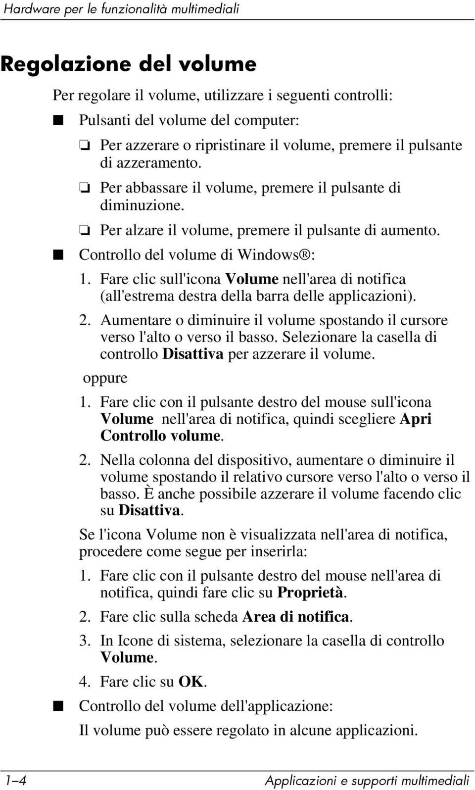 Fare clic sull'icona Volume nell'area di notifica (all'estrema destra della barra delle applicazioni). 2. Aumentare o diminuire il volume spostando il cursore verso l'alto o verso il basso.