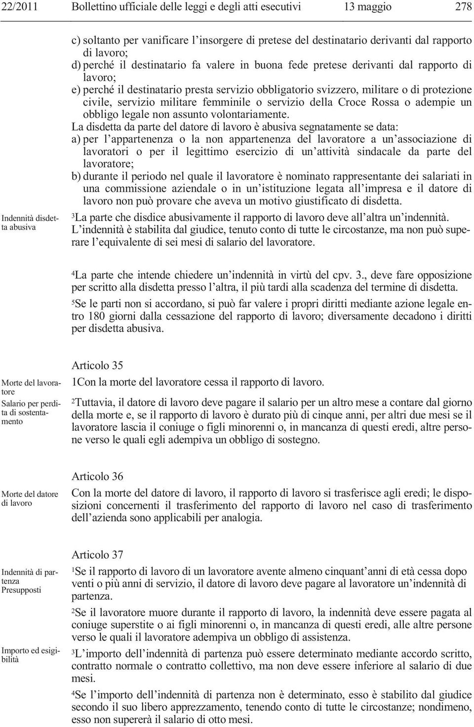 5Se le parti non si accordano, si può far valere i propri diritti mediante azione legale entro 180 giorni dalla cessazione del rapporto di lavoro; diversamente decadono i diritti per disdetta abusiva.