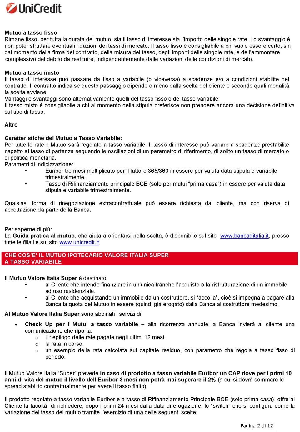 Il tasso fisso è consigliabile a chi vuole essere certo, sin dal momento della firma del contratto, della misura del tasso, degli importi delle singole rate, e dell ammontare complessivo del debito