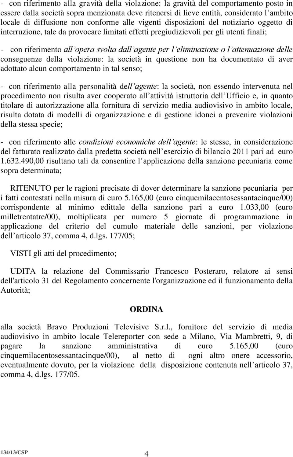 per l eliminazione o l attenuazione delle conseguenze della violazione: la società in questione non ha documentato di aver adottato alcun comportamento in tal senso; - con riferimento alla