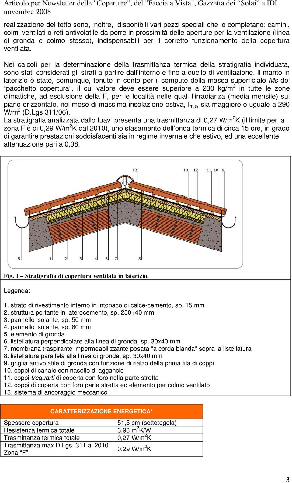 Nei calcoli per la determinazione della trasmittanza termica della stratigrafia individuata, sono stati considerati gli strati a partire dall interno e fino a quello di ventilazione.